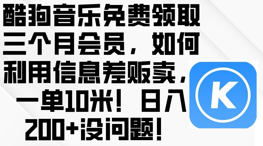 （10236期）酷狗音乐免费领取三个月会员，利用信息差贩卖，一单10米！日入200+没问题-大学生副业网