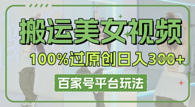 搬运美女视频100%过原创大揭秘，百家号平台玩法，轻松日入3张(可矩阵)-大学生副业网