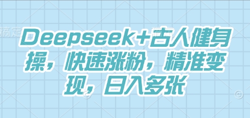 Deepseek+古人健身操，快速涨粉，精准变现，日入多张-大学生副业网