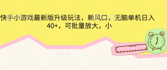 快手小游戏最新版升级玩法，新风口，无脑单机日入40+，可批量放大-大学生副业网