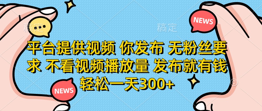 (14317期)平台提供视频 你发布 无粉丝要求 不看视频播放量 发布就有钱 轻松一天300+-大学生副业网