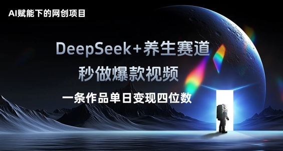 AI赋能下的网创项目，DeepSeek+养生赛道，秒做爆款视频一条作品单日变现三位数-大学生副业网