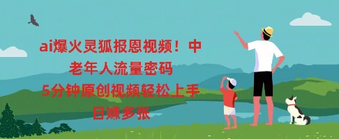 ai爆火灵狐报恩视频，中老年人流量密码，5分钟原创视频轻松上手，日入多张-大学生副业网