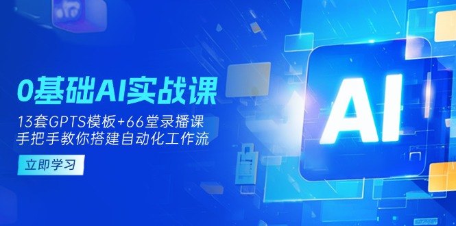 （14202期）0基础AI实操课：13套GPTS模板+66字录播课，手把手教你搭建自动化工作流-大学生副业网
