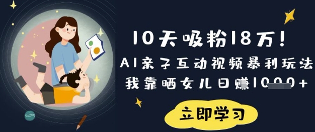 10天吸粉18W！AI亲子互动视频暴利玩法，我靠晒女儿日入数张-大学生副业网