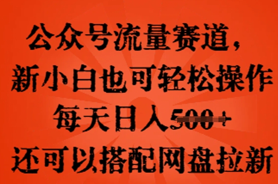 公众号流量赛道，新人小白也可轻松上手操作，每天日入100+，还可以搭配网盘拉新-大学生副业网