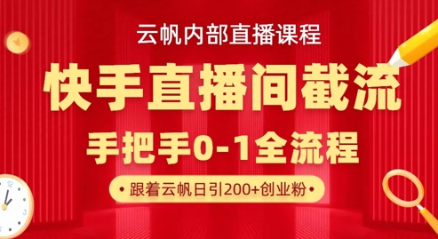 云帆内部直播课·快手直播间截流玩法，日引100+创业粉-大学生副业网