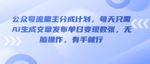 公众号流量主分成计划，每天只需Ai生成文章发布单日变现数张，无脑操作，有手就行-大学生副业网
