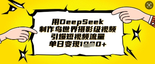 用DeepSeek制作鸟世界摄影级视频，引爆短视频流量，单日变现1k-大学生副业网