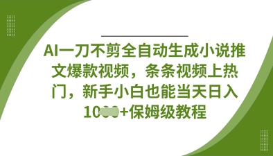 AI一刀不剪全自动生成小说推文爆款视频,条条视频上热门,新手小白也能当天日入数张-大学生副业网