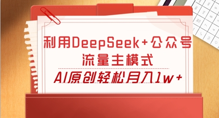 利用DeepSeek+公众号流量主模式，AI原创轻松月入1w+-大学生副业网