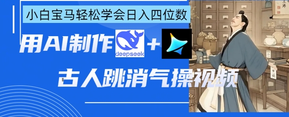 AI古人跳消气操视频制作，deepseek+即梦，小白宝马轻松学会日入四位数-大学生副业网
