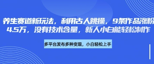 养生赛道新玩法，利用古人跳操，9条作品涨粉4.5W，没有技术含量，新人小白能轻松制作-大学生副业网