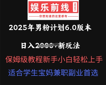 2025年男粉计划6.0版本，日入多张新玩法，保姆级教程新手小白轻松上手，适合学生宝妈兼职副业首选-大学生副业网