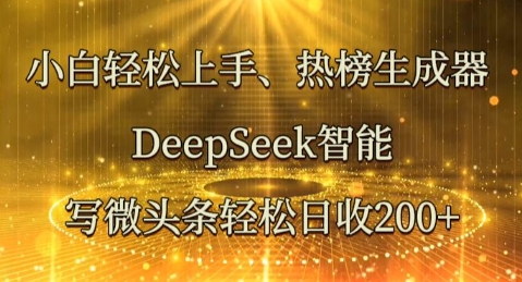 小白轻松上手热榜生成器，DeepSeek智能写微头条轻松日收2张-大学生副业网