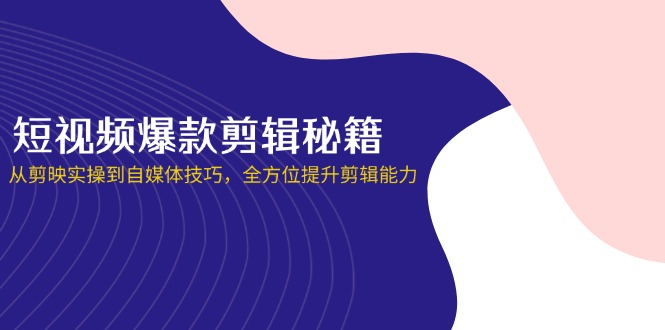 （14244期）短视频爆款剪辑秘籍，从剪映实操到自媒体技巧，全方位提升剪辑能力-大学生副业网