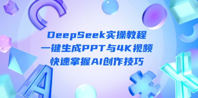 （14300期）DeepSeek入门实操教程：一键生成PPT与4K视频，快速掌握AI创作技巧-大学生副业网