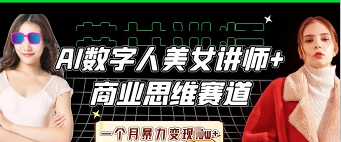AI数字人美女讲师+商业思维赛道，一个月暴力变现过W+-大学生副业网