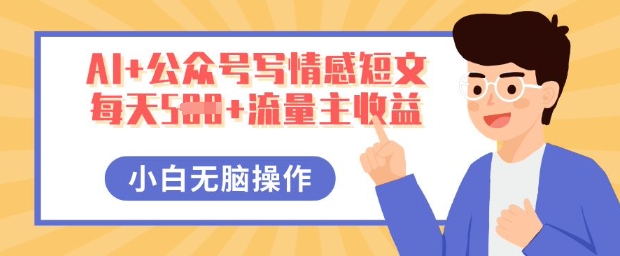 AI+公众号写情感短文，每天5张+流量主收益，多号矩阵无脑操作，小白轻松上手，保姆级教程-大学生副业网