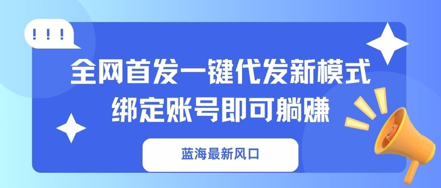 （14183期）蓝海最新风口，全网首发一键代发新模式！绑定账号即可躺赚-大学生副业网