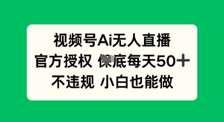 视频号AI无人直播,官方授权 每天50+,不违规 小白也能做-大学生副业网