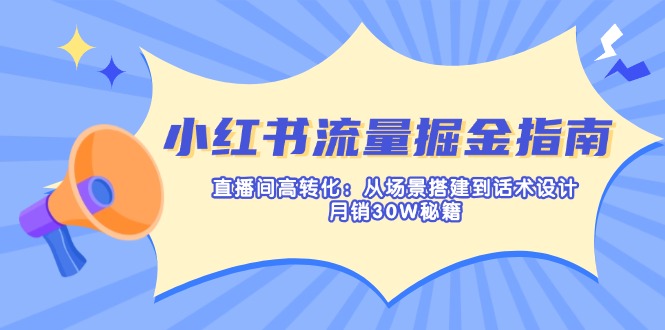 （14174期）小红书流量掘金指南：直播间高转化：从场景搭建到话术设计，月销30W秘籍-大学生副业网
