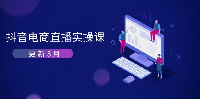（14253期）抖音电商直播实操课-更新3月 深度剖析算法机制 快速提升直播GMV与带货变现-大学生副业网