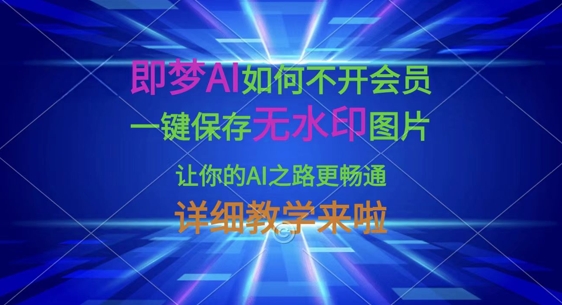 即梦AI如何不开会员，一键保存无水印图片，让你的AI之路更畅通，详细教学来啦-大学生副业网