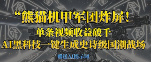 熊猫机甲军团炸屏，单条视频收益破千，AI黑科技一键生成史诗级国潮战场-大学生副业网