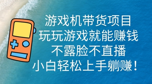 游戏机带货项目，玩玩游戏就能挣钱，不露脸不直播，小白轻松上手-大学生副业网