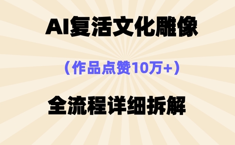 AI复活⽂化雕像，作品点赞10W+，全流程详细拆解-大学生副业网