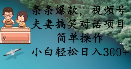 条条爆款，视频号夫妻搞笑对话项目，简单操作，小白轻松日入3张+-大学生副业网