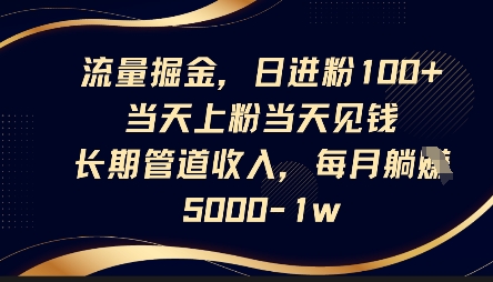 流量掘金，日进粉100+，当天上粉当天见钱，长期管道收入，每月躺挣5k-大学生副业网