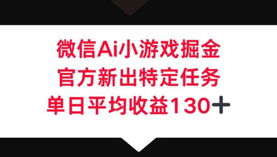 微信AI小游戏掘金，官方新出特定任务，单日平均收益130+-大学生副业网