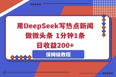 用DeepSeek写热点新闻做微头条，1分钟1条，日收益2张-大学生副业网