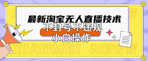 2025年淘宝无人直播带货10.0.全新技术,不违规,不封号,纯小白操作,日入数张【揭秘】-大学生副业网