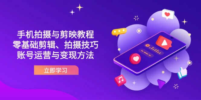 （14296期）抖音手机拍摄与剪映教程：零基础剪辑、拍摄技巧到账号运营与变现方法-大学生副业网