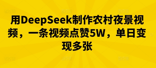 用DeepSeek制作农村夜景视频，一条视频点赞5W，单日变现多张-大学生副业网