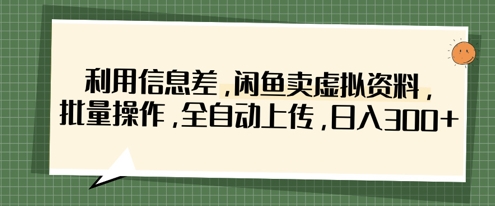 利用信息差，闲鱼卖虚拟资料，批量操作，全自动上传，日入3张-大学生副业网
