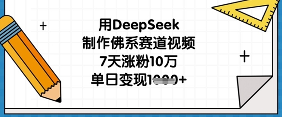 用DeepSeek制作佛系赛道视频，7天涨粉10万，单日变现1k-大学生副业网