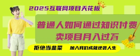 2025互联网项目天花板，普通人如何通过知识付费卖项目月入过W，拒绝当韭菜【揭秘】-大学生副业网
