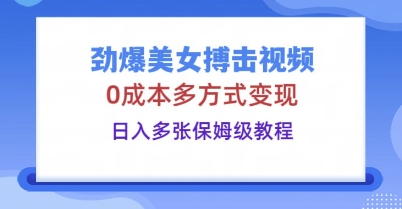 劲爆美女搏击视频，0成本多方式变现，日入多张保姆级教程-大学生副业网