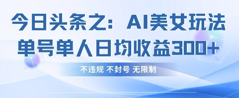 今日头条之AI美女玩法单号单人日均收益3张+，不违规 不封号 无限制-大学生副业网