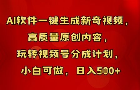 AI软件一键生成新奇视频,高质量原创内容,玩转视频号分成计划,小白可做,日入5张-大学生副业网