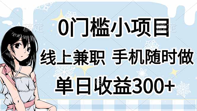 (14316期)0门槛副业,线上兼职,日入300+,有手机即可-大学生副业网