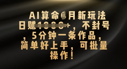 AI算命4月新玩法，日入数张，不封号，5分钟一条作品，简单好上手，可批量操作-大学生副业网