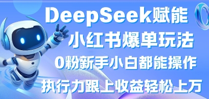 DeepSeek赋能小红书爆单玩法0粉新手小白都能操作，执行力跟上收益轻松上W，懒人勿做-大学生副业网