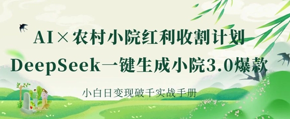 AI+农村小院红利收割：DeepSeek一键生成小院3.0爆款，小白日变现破千实战手册-大学生副业网