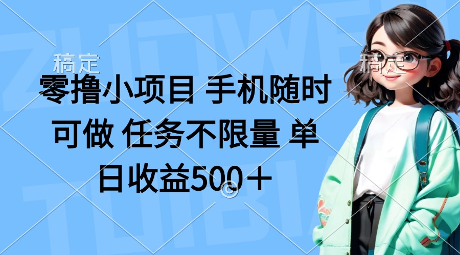 （14293期）零撸小项目 手机随时可做 任务不限量 单日收益500＋-大学生副业网