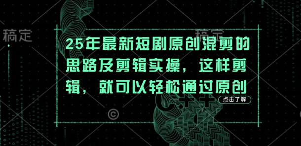 25年最新短剧原创混剪的思路及剪辑实操，这样剪辑，就可以轻松通过原创-大学生副业网
